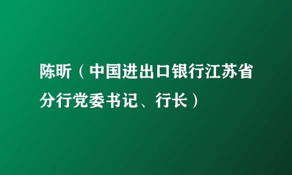 陈昕（中国进出口银行江苏省分行党委书记、行长）