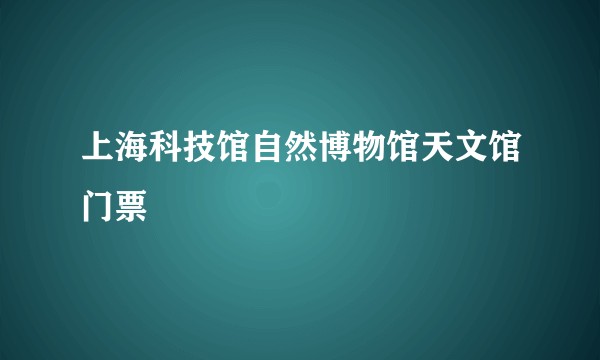 上海科技馆自然博物馆天文馆门票