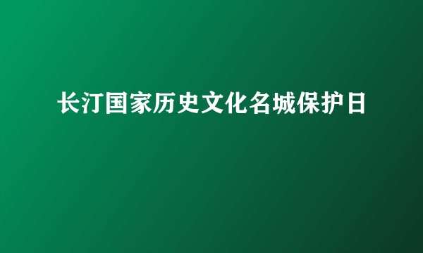 长汀国家历史文化名城保护日
