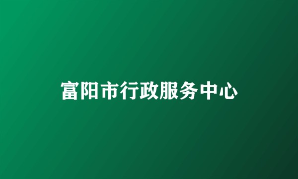 富阳市行政服务中心