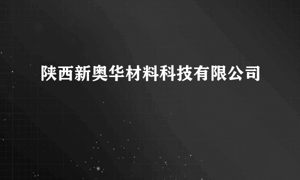 陕西新奥华材料科技有限公司