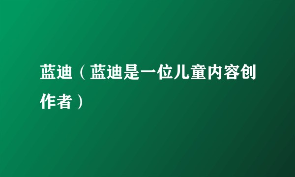 蓝迪(蓝迪是一位儿童内容创作者)