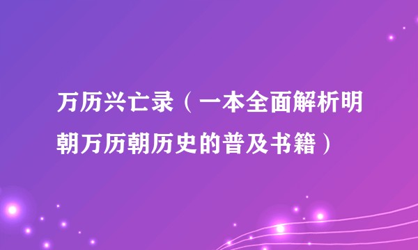 万历兴亡录（一本全面解析明朝万历朝历史的普及书籍）