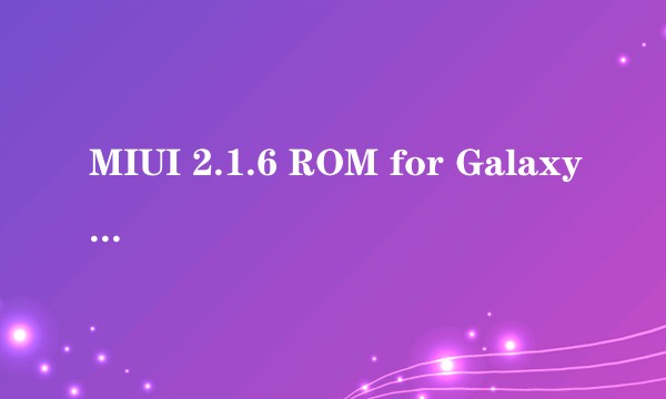 MIUI 2.1.6 ROM for Galaxy S i9000