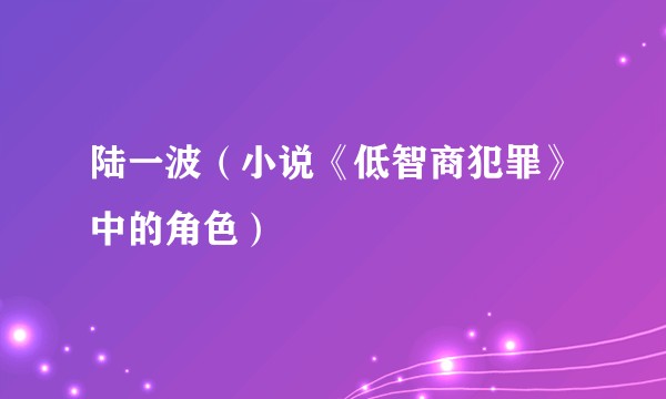 陆一波（小说《低智商犯罪》中的角色）