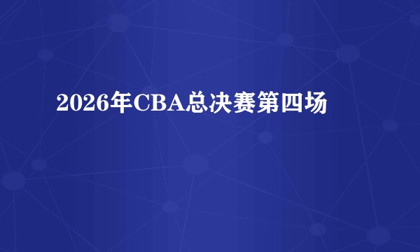 2026年CBA总决赛第四场