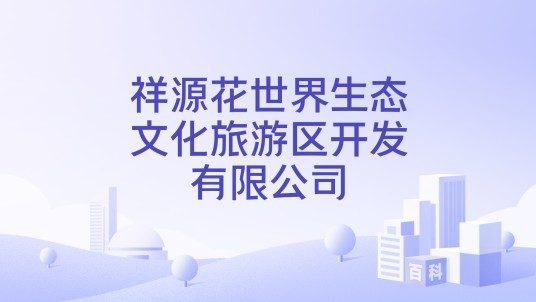 祥源花世界生态文化旅游区开发有限公司
