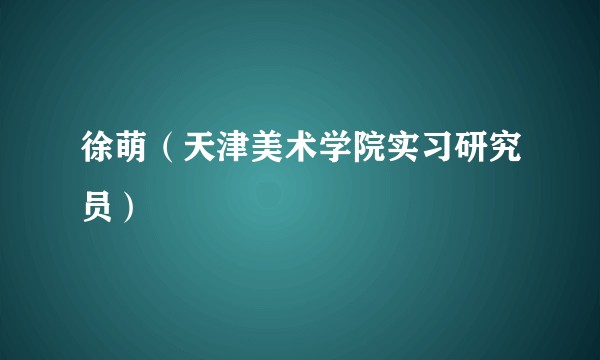 徐萌（天津美术学院实习研究员）