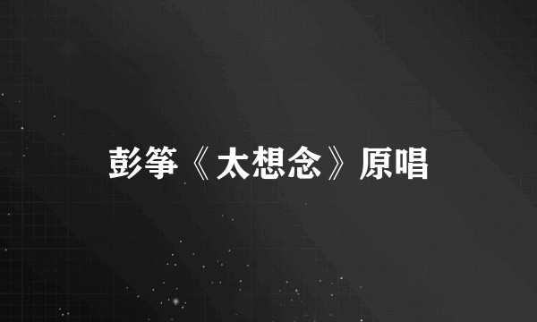 彭筝《太想念》原唱