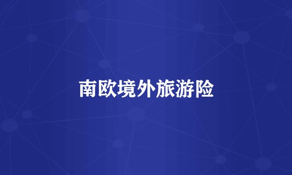 南欧境外旅游险