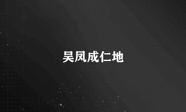 吴凤成仁地