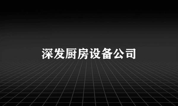 深发厨房设备公司
