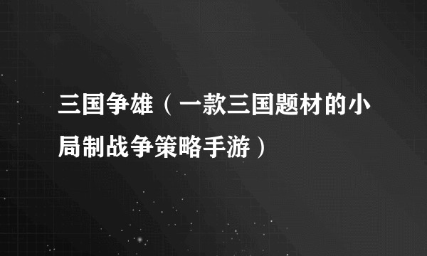 三国争雄（一款三国题材的小局制战争策略手游）