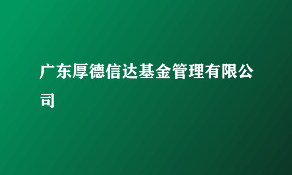 广东厚德信达基金管理有限公司