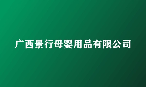 广西景行母婴用品有限公司