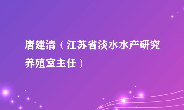 唐建清（江苏省淡水水产研究养殖室主任）