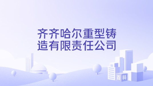 齐齐哈尔重型铸造有限责任公司