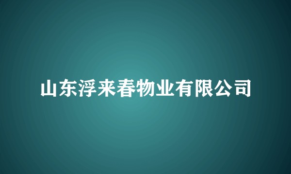 山东浮来春物业有限公司
