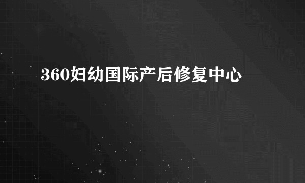360妇幼国际产后修复中心