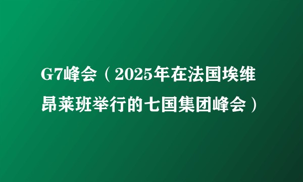G7峰会（2025年在法国埃维昂莱班举行的七国集团峰会）