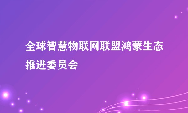 全球智慧物联网联盟鸿蒙生态推进委员会