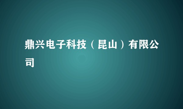 鼎兴电子科技（昆山）有限公司