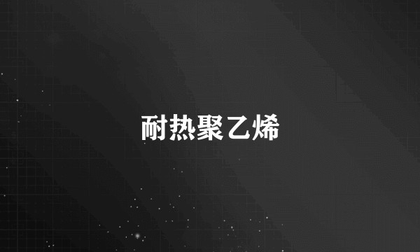 耐热聚乙烯