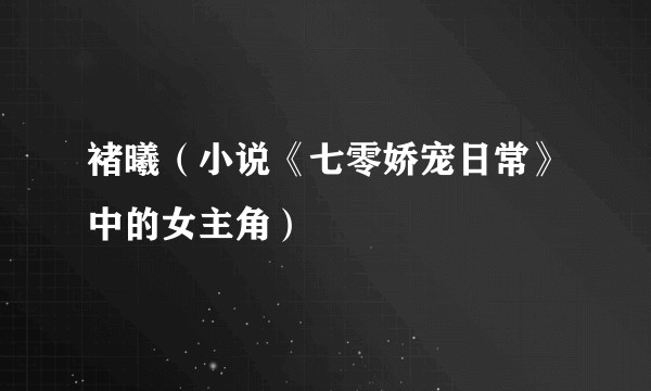 褚曦（小说《七零娇宠日常》中的女主角）