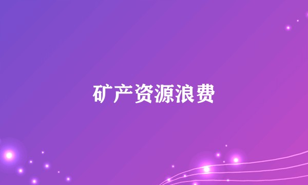 矿产资源浪费