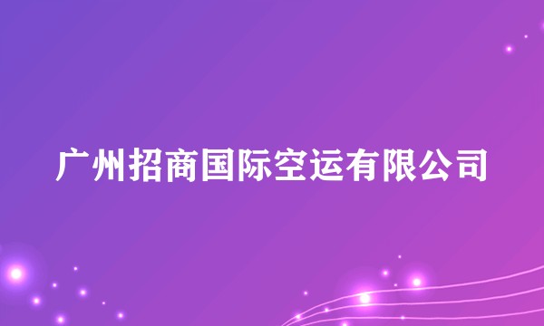 广州招商国际空运有限公司