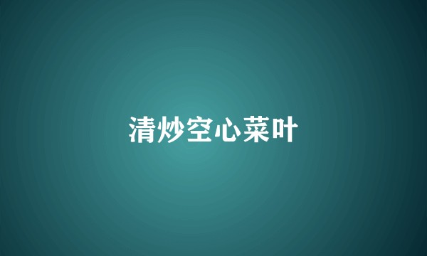 清炒空心菜叶