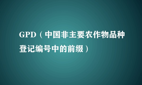 GPD（中国非主要农作物品种登记编号中的前缀）