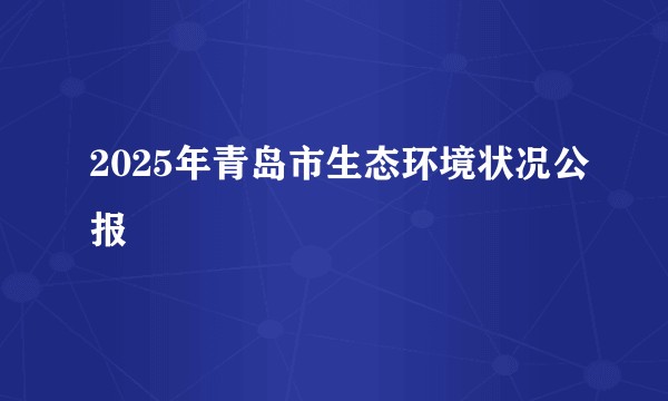 2025年青岛市生态环境状况公报