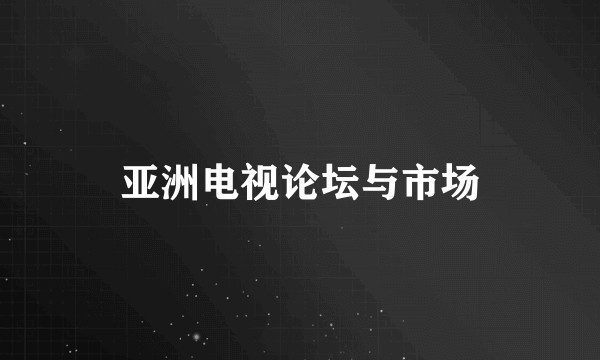 亚洲电视论坛与市场