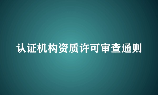 认证机构资质许可审查通则