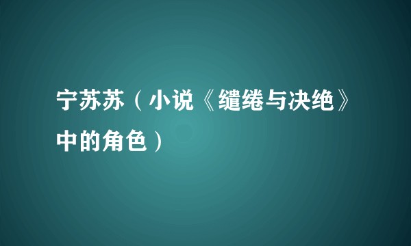 宁苏苏（小说《缱绻与决绝》中的角色）
