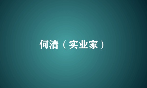 何清（实业家）