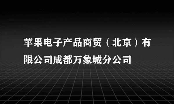 苹果电子产品商贸（北京）有限公司成都万象城分公司