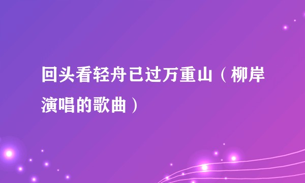 回头看轻舟已过万重山（柳岸演唱的歌曲）