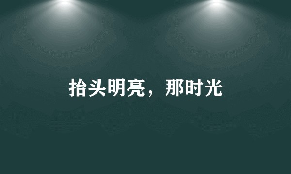 抬头明亮，那时光