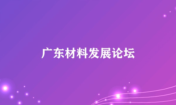 广东材料发展论坛