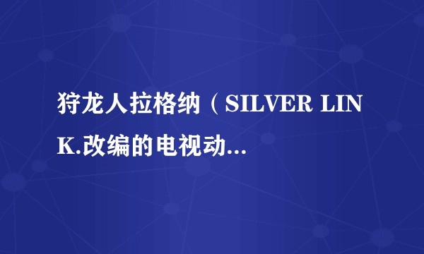 狩龙人拉格纳（SILVER LINK.改编的电视动画作品）