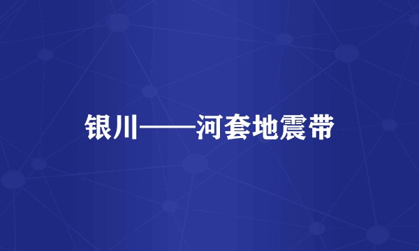银川——河套地震带