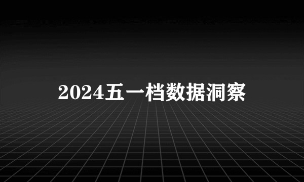 2024五一档数据洞察
