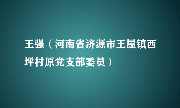 王强（河南省济源市王屋镇西坪村原党支部委员）
