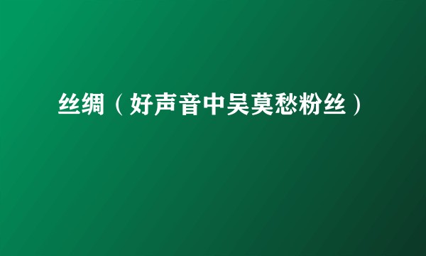丝绸（好声音中吴莫愁粉丝）