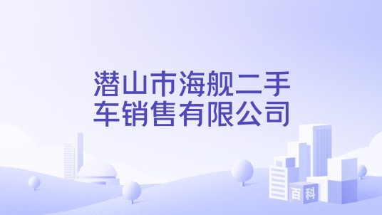 潜山市海舰二手车销售有限公司