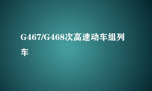 G467/G468次高速动车组列车