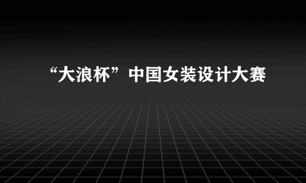 “大浪杯”中国女装设计大赛