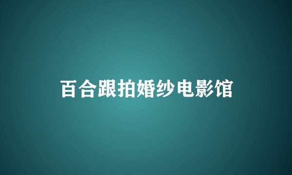 百合跟拍婚纱电影馆